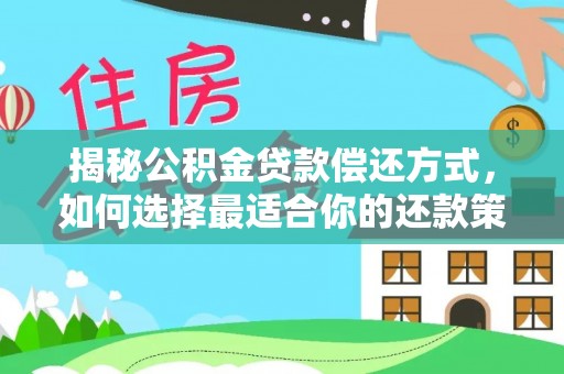 利通揭秘公积金贷款偿还方式，如何选择最适合你的还款策略