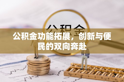 利通公积金功能拓展，创新与便民的双向奔赴