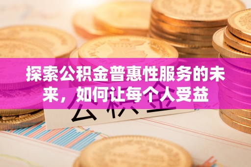 利通探索公积金普惠性服务的未来，如何让每个人受益