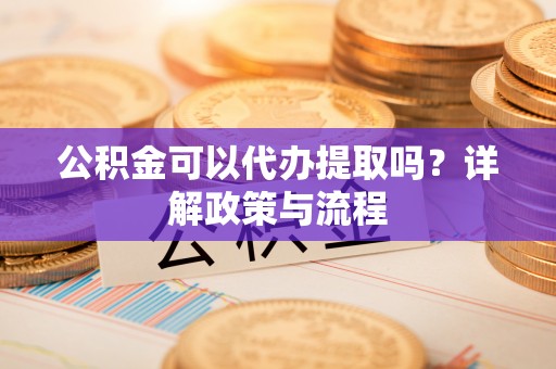 利通公积金可以代办提取吗？详解政策与流程
