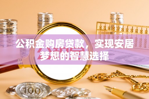 利通公积金购房贷款，实现安居梦想的智慧选择