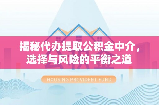 利通揭秘代办提取公积金中介，选择与风险的平衡之道