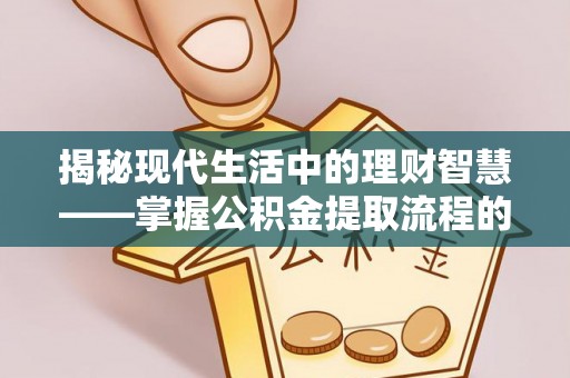 利通揭秘现代生活中的理财智慧——掌握公积金提取流程的必备指南