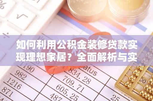 利通如何利用公积金装修贷款实现理想家居？全面解析与实用建议