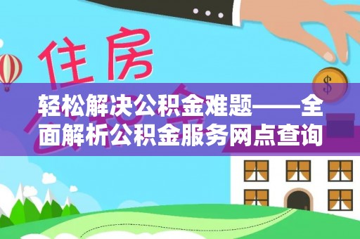 利通轻松解决公积金难题——全面解析公积金服务网点查询技巧