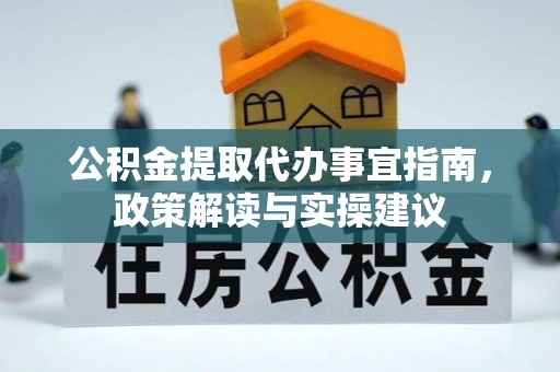 利通公积金提取代办事宜指南，政策解读与实操建议