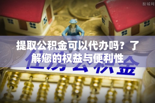 利通提取公积金可以代办吗？了解您的权益与便利性