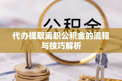 利通代办提取离职公积金的流程与技巧解析