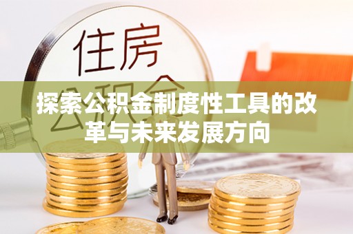 利通探索公积金制度性工具的改革与未来发展方向