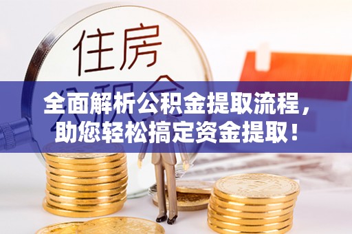 利通全面解析公积金提取流程，助您轻松搞定资金提取！