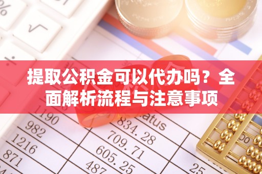 利通提取公积金可以代办吗？全面解析流程与注意事项