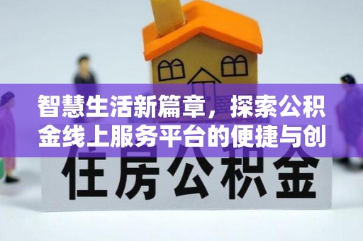 利通智慧生活新篇章，探索公积金线上服务平台的便捷与创新