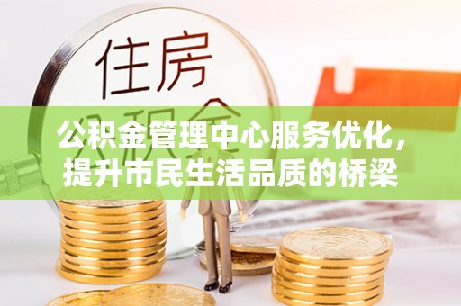 利通公积金管理中心服务优化，提升市民生活品质的桥梁