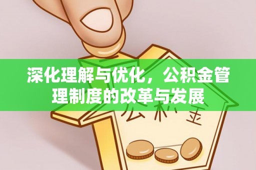 利通深化理解与优化，公积金管理制度的改革与发展