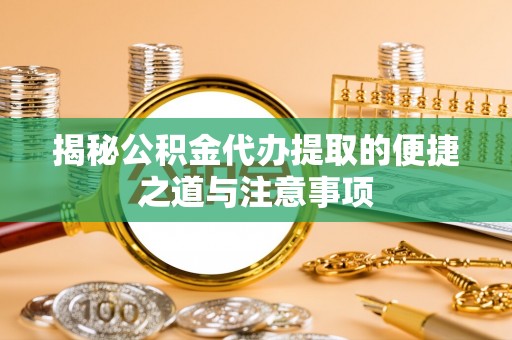 利通揭秘公积金代办提取的便捷之道与注意事项