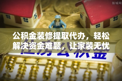 利通公积金装修提取代办，轻松解决资金难题，让家装无忧