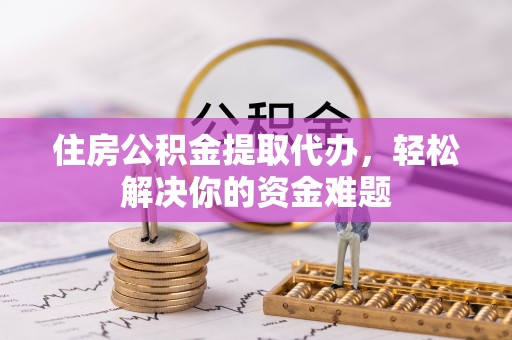 利通住房公积金提取代办，轻松解决你的资金难题