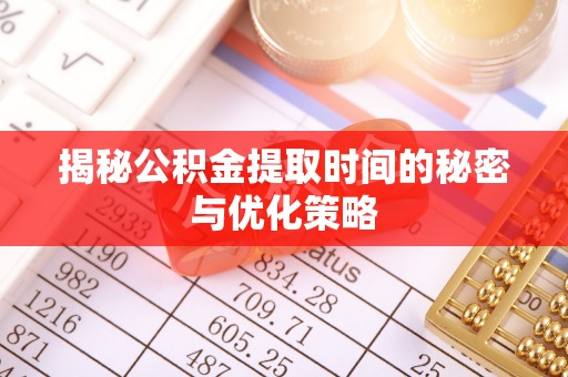 利通揭秘公积金提取时间的秘密与优化策略