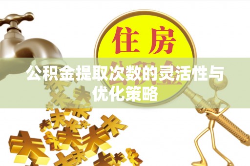 利通公积金提取次数的灵活性与优化策略