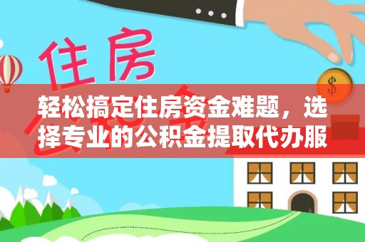 利通轻松搞定住房资金难题，选择专业的公积金提取代办服务