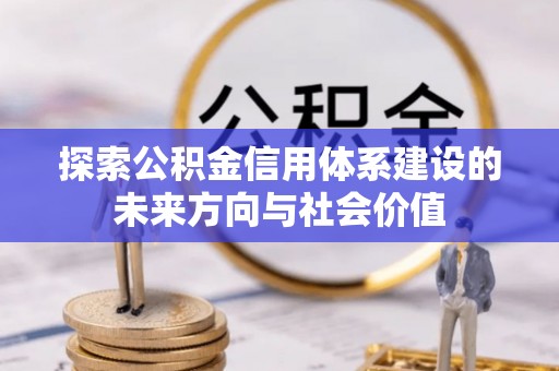 利通探索公积金信用体系建设的未来方向与社会价值