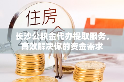 利通长沙公积金代办提取服务，高效解决你的资金需求
