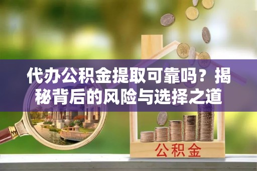 利通代办公积金提取可靠吗？揭秘背后的风险与选择之道