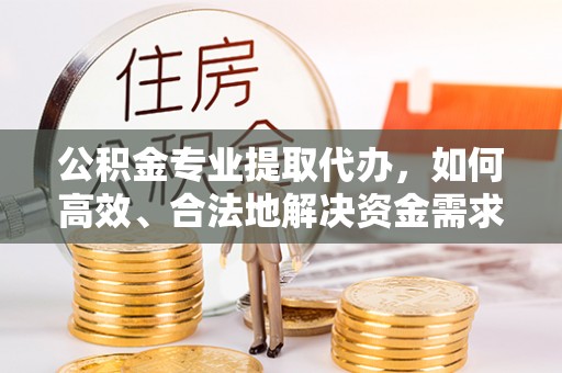 利通公积金专业提取代办，如何高效、合法地解决资金需求？