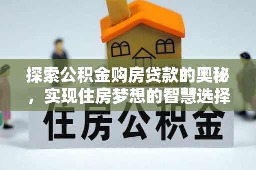 利通探索公积金购房贷款的奥秘，实现住房梦想的智慧选择