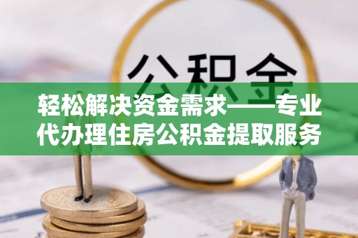 利通轻松解决资金需求——专业代办理住房公积金提取服务