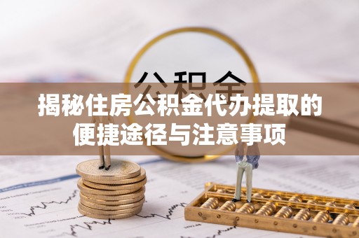利通揭秘住房公积金代办提取的便捷途径与注意事项