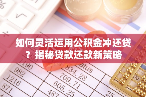 利通如何灵活运用公积金冲还贷？揭秘贷款还款新策略