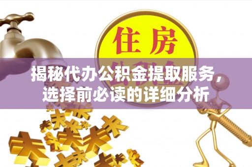 利通揭秘代办公积金提取服务，选择前必读的详细分析