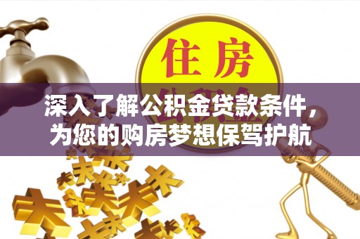 利通深入了解公积金贷款条件，为您的购房梦想保驾护航