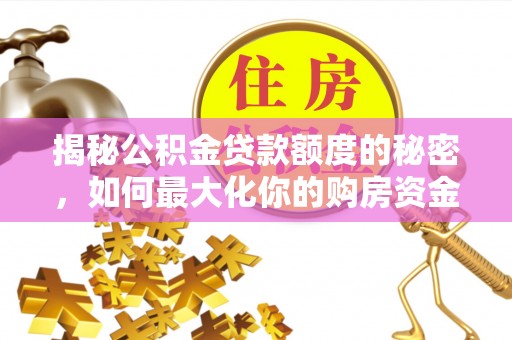 利通揭秘公积金贷款额度的秘密，如何最大化你的购房资金