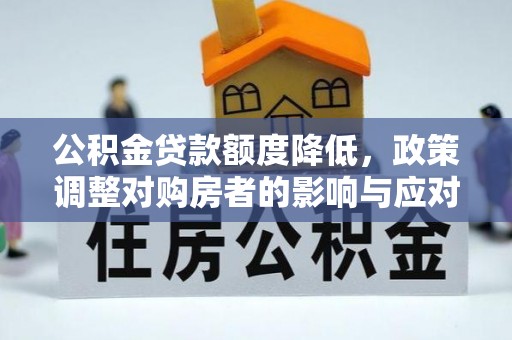 利通公积金贷款额度降低，政策调整对购房者的影响与应对策略