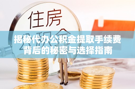 利通揭秘代办公积金提取手续费背后的秘密与选择指南