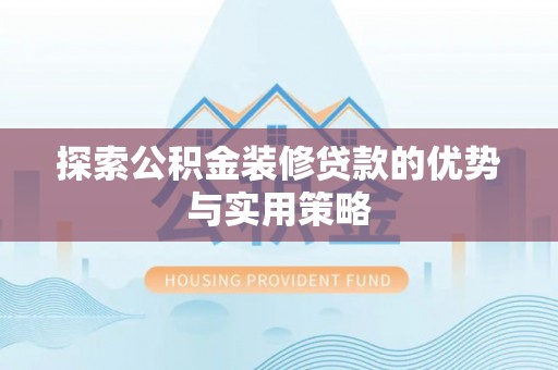 利通探索公积金装修贷款的优势与实用策略