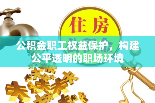利通公积金职工权益保护，构建公平透明的职场环境