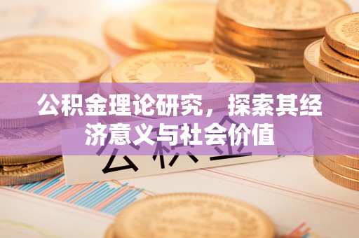 利通公积金理论研究，探索其经济意义与社会价值