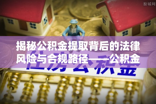 利通揭秘公积金提取背后的法律风险与合规路径——公积金代办提取违法不？