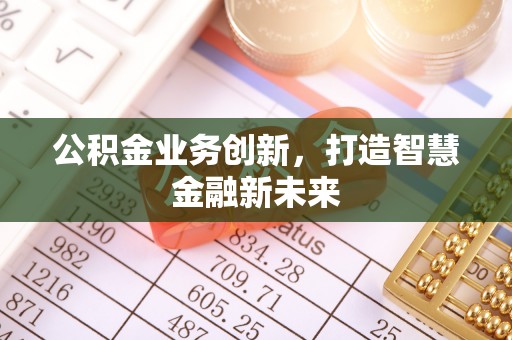 利通公积金业务创新，打造智慧金融新未来