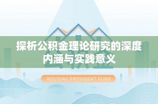 利通探析公积金理论研究的深度内涵与实践意义