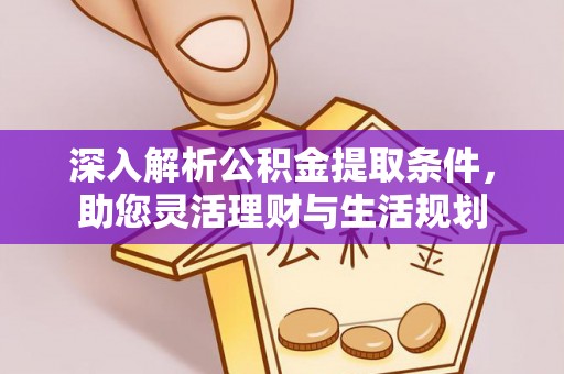 利通深入解析公积金提取条件，助您灵活理财与生活规划