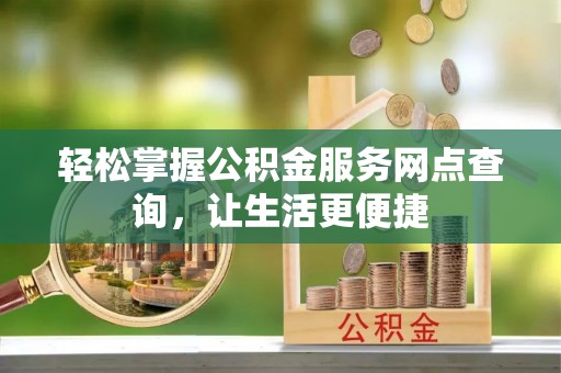 利通轻松掌握公积金服务网点查询，让生活更便捷