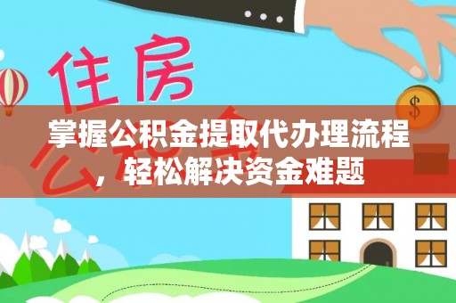 利通掌握公积金提取代办理流程，轻松解决资金难题