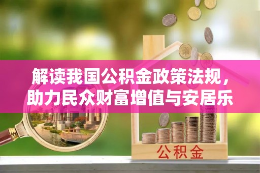 利通解读我国公积金政策法规，助力民众财富增值与安居乐业