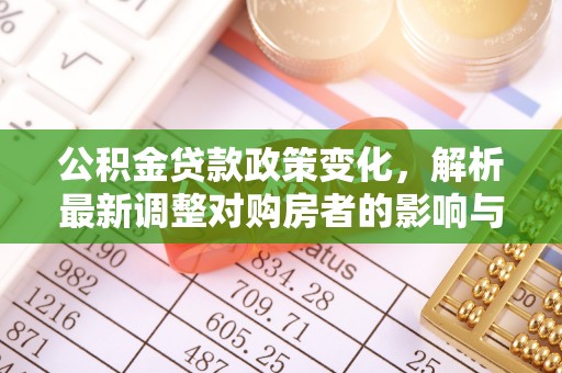 利通公积金贷款政策变化，解析最新调整对购房者的影响与机遇