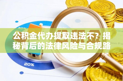 利通公积金代办提取违法不？揭秘背后的法律风险与合规路径