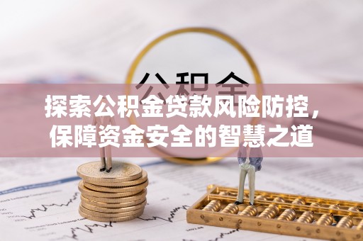 利通探索公积金贷款风险防控，保障资金安全的智慧之道